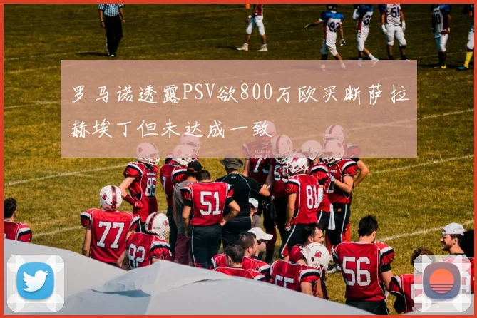 罗马诺透露PSV欲800万欧买断萨拉赫埃丁但未达成一致