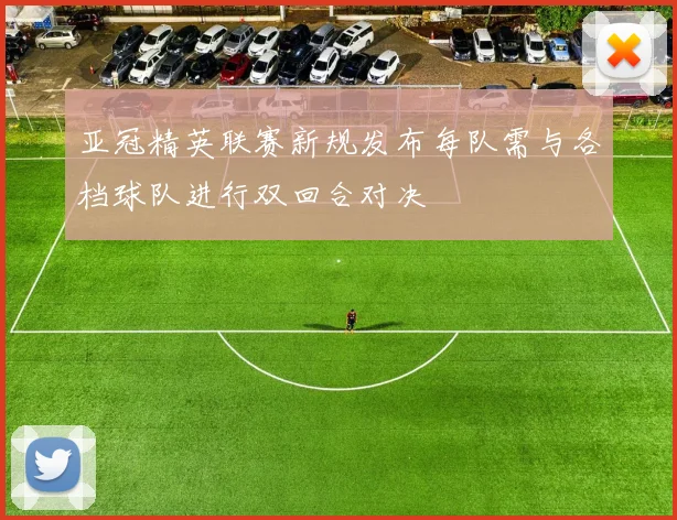 亚冠精英联赛新规发布每队需与各档球队进行双回合对决