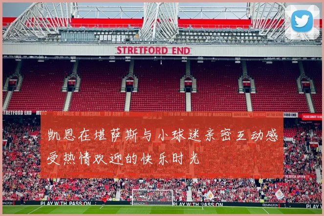 凯恩在堪萨斯与小球迷亲密互动感受热情欢迎的快乐时光