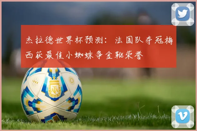 杰拉德世界杯预测：法国队夺冠梅西获最佳小蜘蛛争金靴荣誉