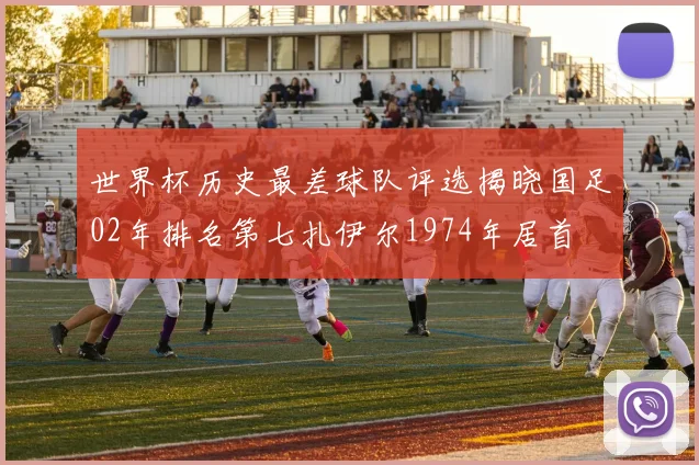 世界杯历史最差球队评选揭晓国足02年排名第七扎伊尔1974年居首